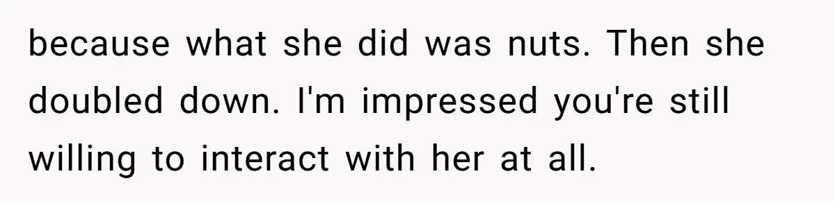 because what she did was nuts. Then she doubled down. I'm impressed you're still willing to interact with her at all.