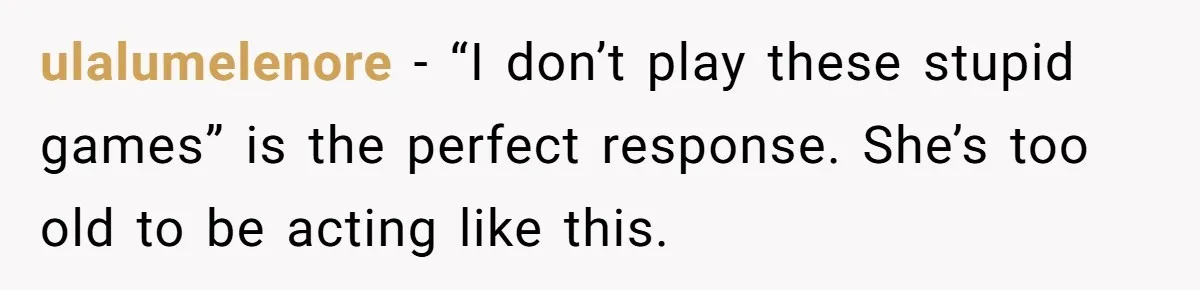 ulalumelenore − “I don’t play these stupid games” is the perfect response. She’s too old to be acting like this.