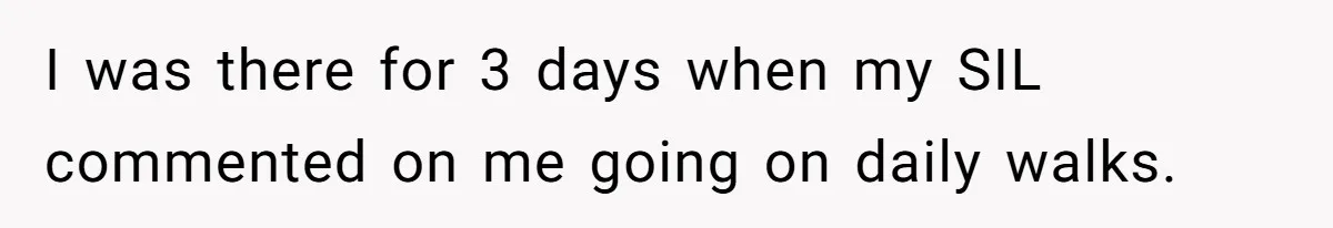 I was there for 3 days when my SIL commented on me going on daily walks.