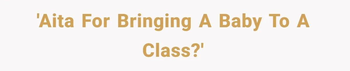 'AITA for bringing a baby to a class?'