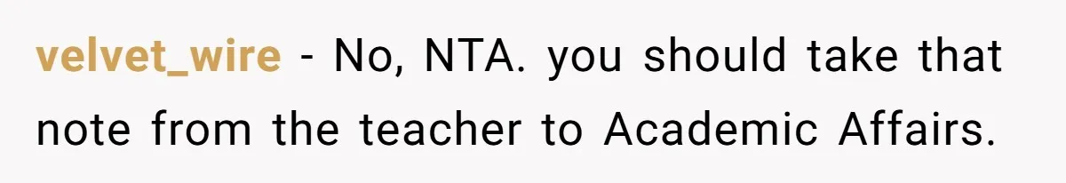 velvet_wire − No, NTA. you should take that note from the teacher to Academic Affairs.