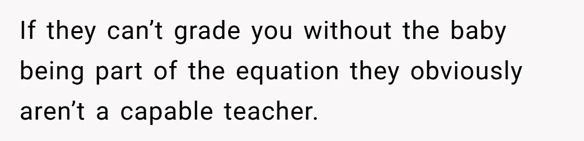 If they can’t grade you without the baby being part of the equation they obviously aren’t a capable teacher.