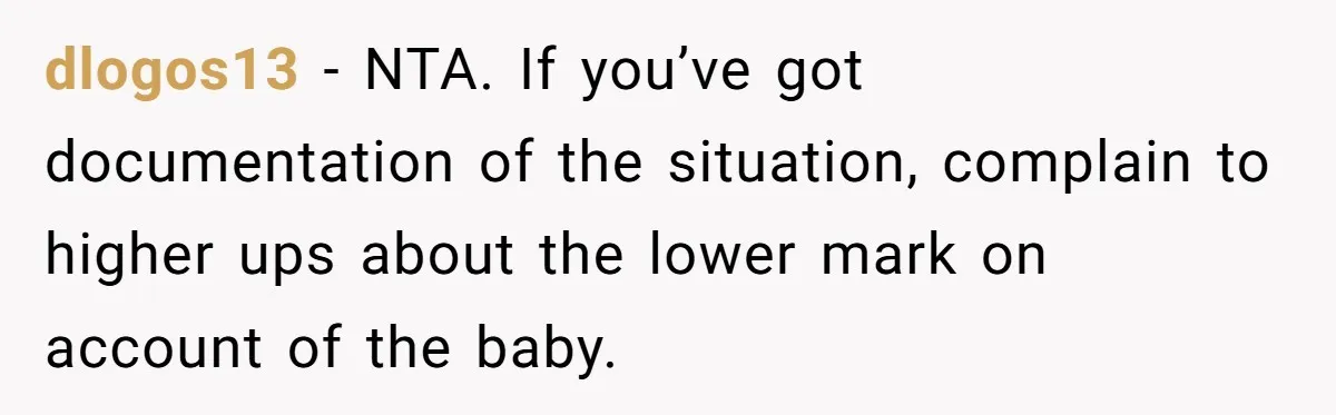 dlogos13 − NTA. If you’ve got documentation of the situation, complain to higher ups about the lower mark on account of the baby.