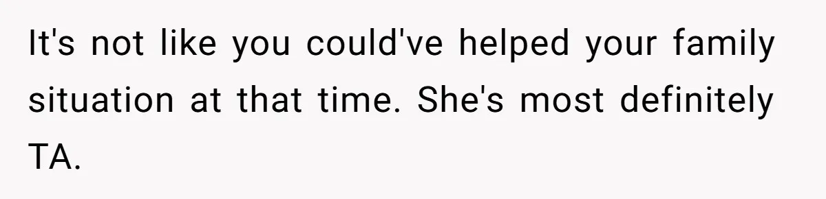 It's not like you could've helped your family situation at that time. She's most definitely TA.