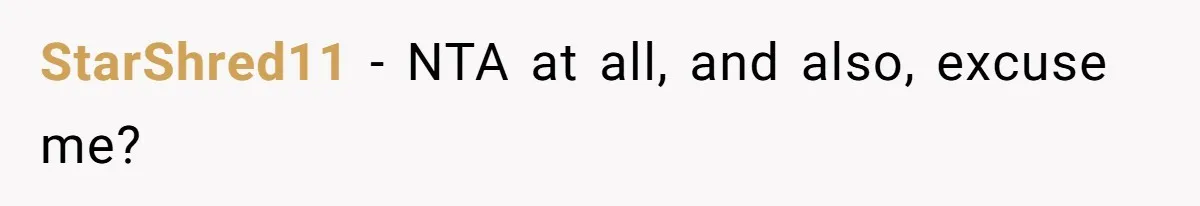 StarShred11 − NTA at all, and also, excuse me?