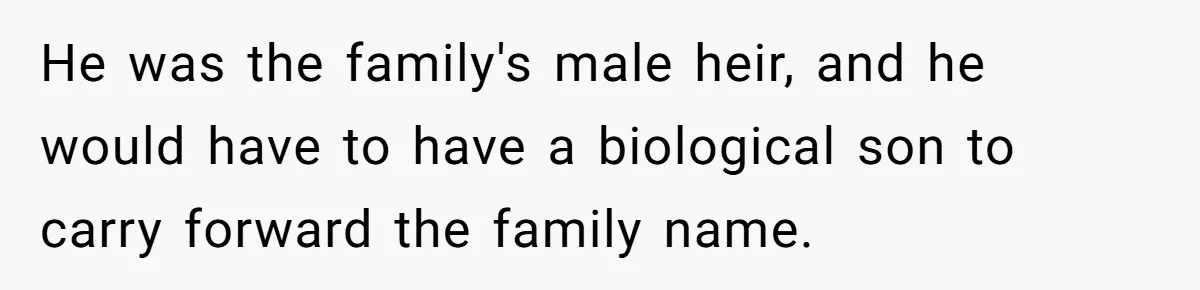 He was the family's male heir, and he would have to have a biological son to carry forward the family name.
