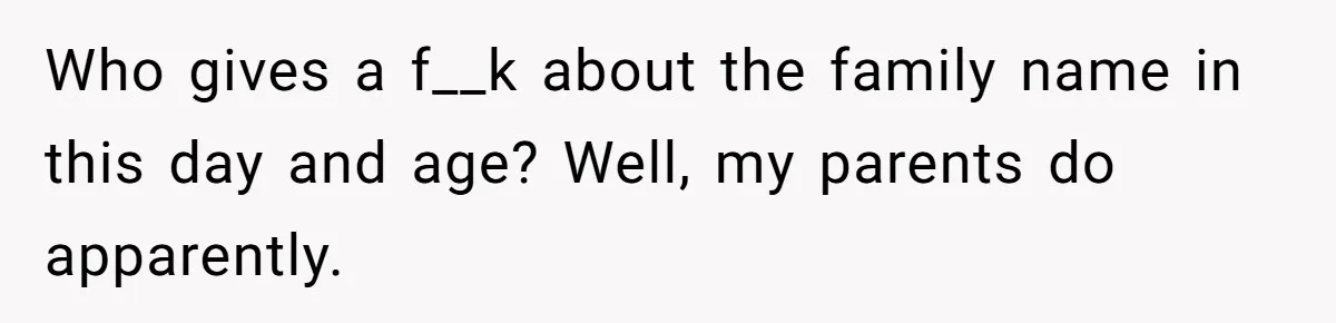 Who gives a f__k about the family name in this day and age? Well, my parents do apparently.