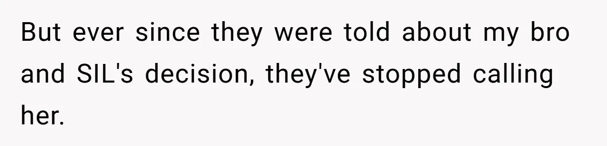 But ever since they were told about my bro and SIL's decision, they've stopped calling her.