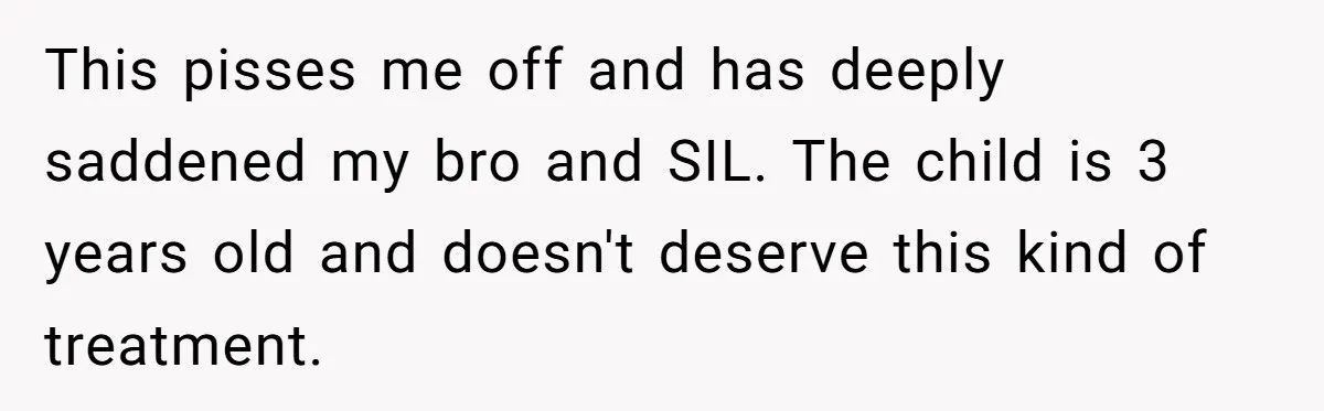 This pisses me off and has deeply saddened my bro and SIL. The child is 3 years old and doesn't deserve this kind of treatment.