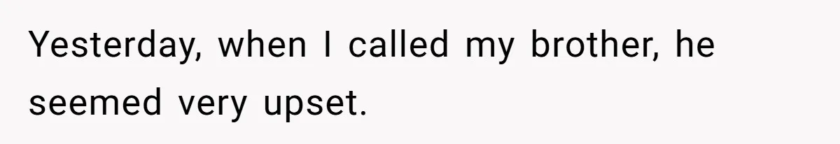 Yesterday, when I called my brother, he seemed very upset.