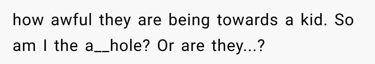 how awful they are being towards a kid. So am I the a__hole? Or are they...?