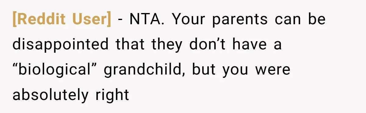 [Reddit User] − NTA. Your parents can be disappointed that they don’t have a “biological” grandchild, but you were absolutely right