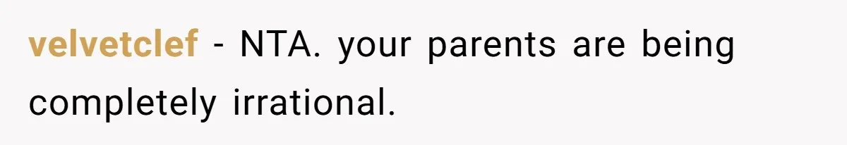 velvetclef − NTA. your parents are being completely irrational.