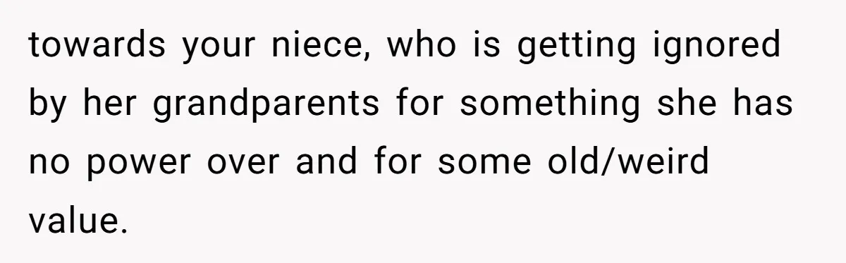 towards your niece, who is getting ignored by her grandparents for something she has no power over and for some old/weird value.