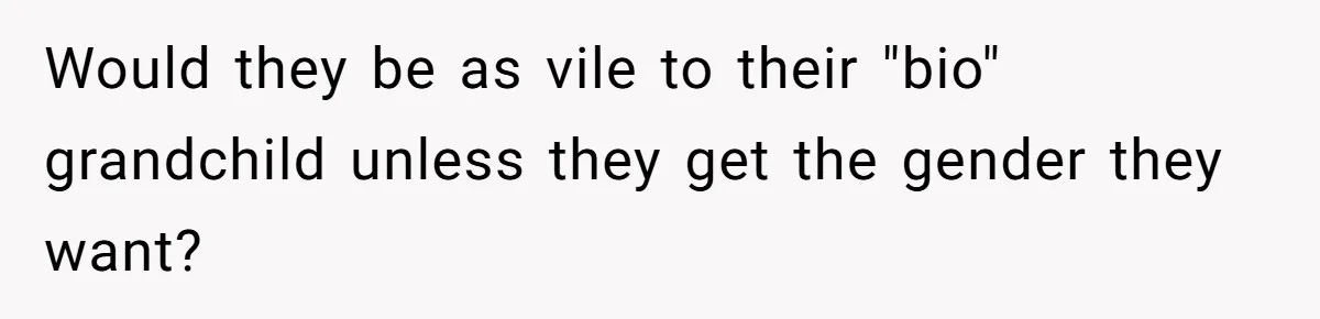 Would they be as vile to their "bio" grandchild unless they get the gender they want?
