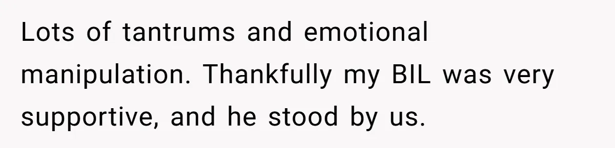 Lots of tantrums and emotional manipulation. Thankfully my BIL was very supportive, and he stood by us.