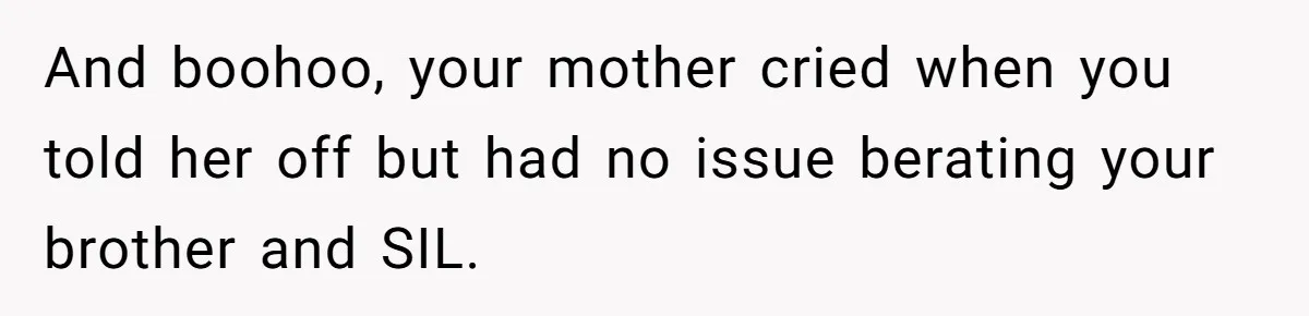 And boohoo, your mother cried when you told her off but had no issue berating your brother and SIL.