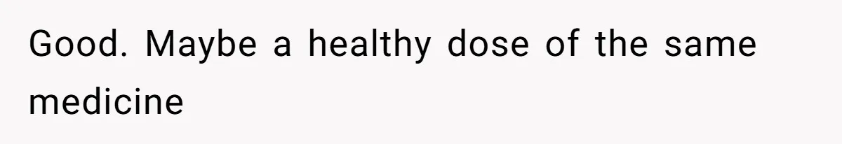 Good. Maybe a healthy dose of the same medicine