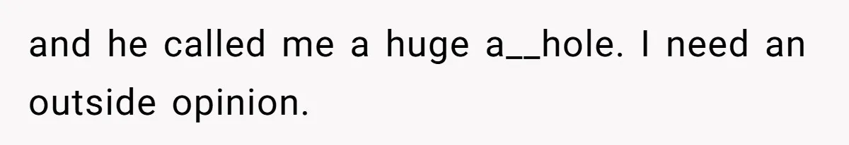 and he called me a huge a__hole. I need an outside opinion.