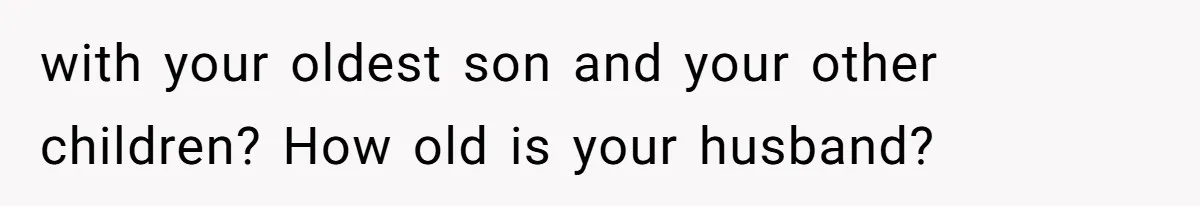 with your oldest son and your other children? How old is your husband?