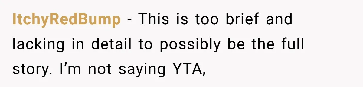 ItchyRedBump − This is too brief and lacking in detail to possibly be the full story. I’m not saying YTA,