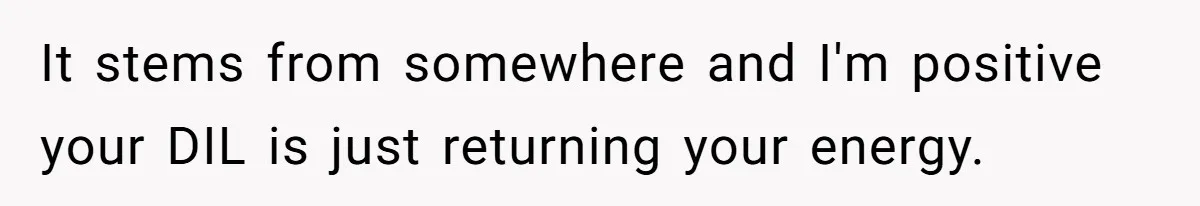 It stems from somewhere and I'm positive your DIL is just returning your energy.