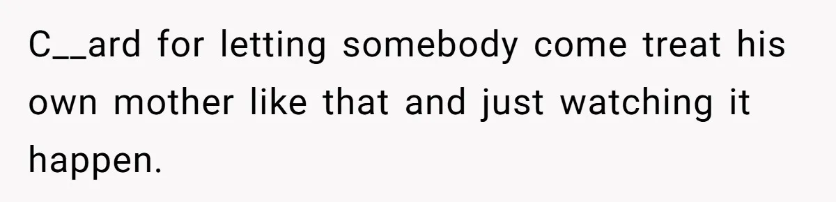 C__ard for letting somebody come treat his own mother like that and just watching it happen.