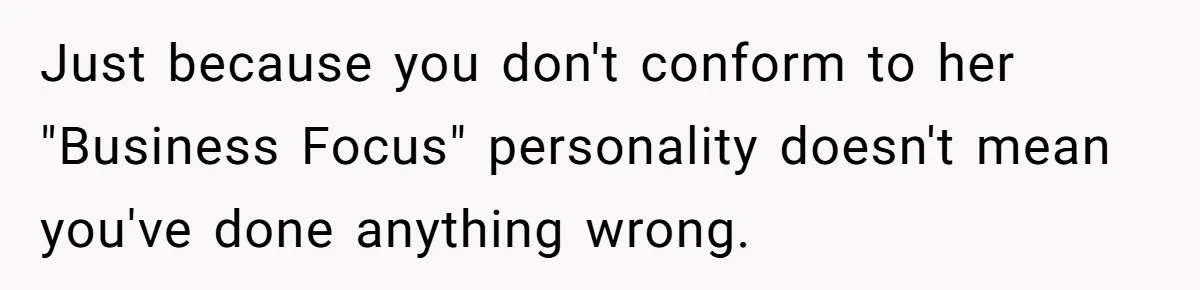 Just because you don't conform to her "Business Focus" personality doesn't mean you've done anything wrong.