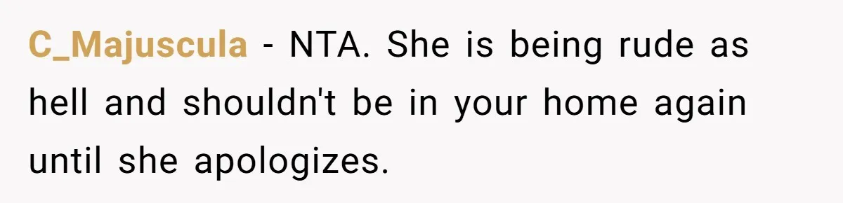 C_Majuscula − NTA. She is being rude as hell and shouldn't be in your home again until she apologizes.