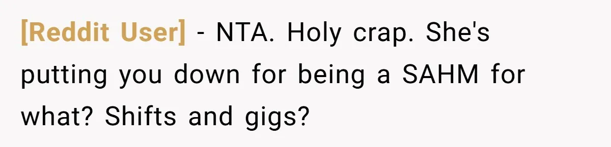 [Reddit User] − NTA. Holy crap. She's putting you down for being a SAHM for what? Shifts and gigs?