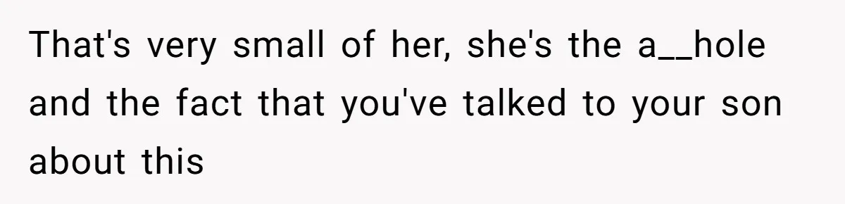 That's very small of her, she's the a__hole and the fact that you've talked to your son about this