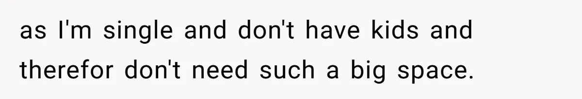 Homeowner Shocked After Sister Claims She’s “Wasting Space” Without Children And Demands To Move Into Her Home as I'm single and don't have kids and therefor don't need such a big space.