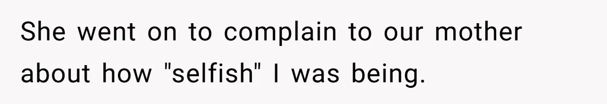 Homeowner Shocked After Sister Claims She’s “Wasting Space” Without Children And Demands To Move Into Her Home She went on to complain to our mother about how "selfish" I was being.