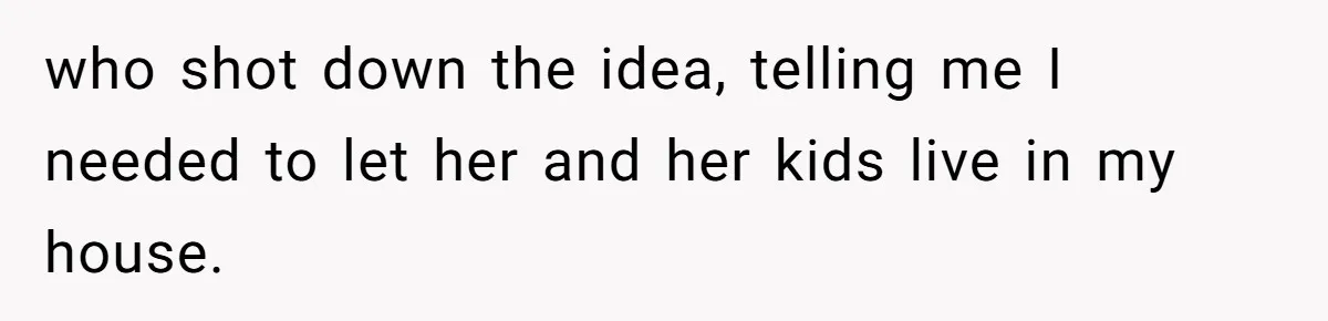 Homeowner Shocked After Sister Claims She’s “Wasting Space” Without Children And Demands To Move Into Her Home who shot down the idea, telling me I needed to let her and her kids live in my house.