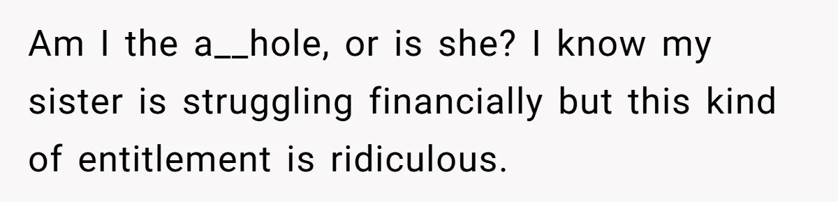 Homeowner Shocked After Sister Claims She’s “Wasting Space” Without Children And Demands To Move Into Her Home Am I the a__hole, or is she? I know my sister is struggling financially but this kind of entitlement is ridiculous.