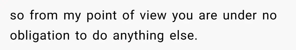 Homeowner Shocked After Sister Claims She’s “Wasting Space” Without Children And Demands To Move Into Her Home so from my point of view you are under no obligation to do anything else.