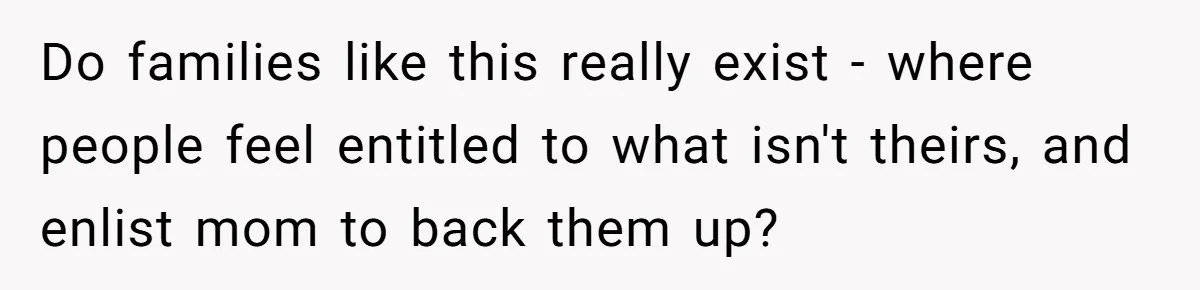 Homeowner Shocked After Sister Claims She’s “Wasting Space” Without Children And Demands To Move Into Her Home Do families like this really exist - where people feel entitled to what isn't theirs, and enlist mom to back them up?