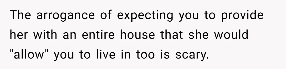 Homeowner Shocked After Sister Claims She’s “Wasting Space” Without Children And Demands To Move Into Her Home The arrogance of expecting you to provide her with an entire house that she would "allow" you to live in too is scary.