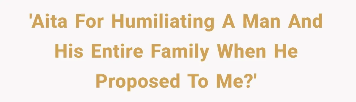 'AITA for humiliating a man and his entire family when he proposed to me?'