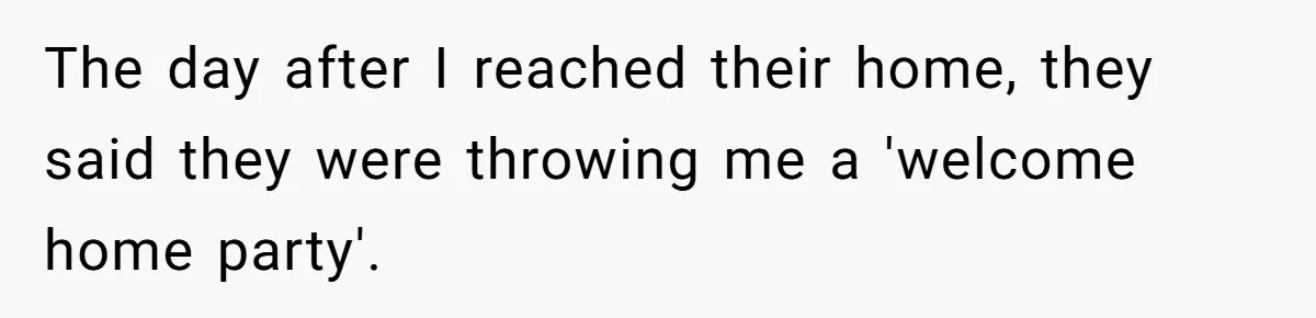 The day after I reached their home, they said they were throwing me a 'welcome home party'.
