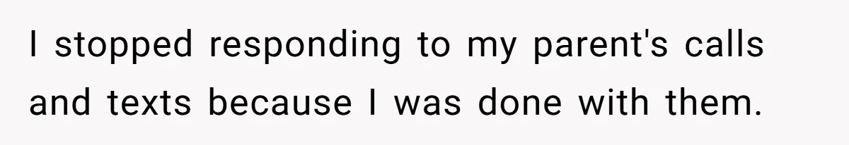 I stopped responding to my parent's calls and texts because I was done with them.