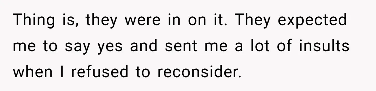 Thing is, they were in on it. They expected me to say yes and sent me a lot of insults when I refused to reconsider.