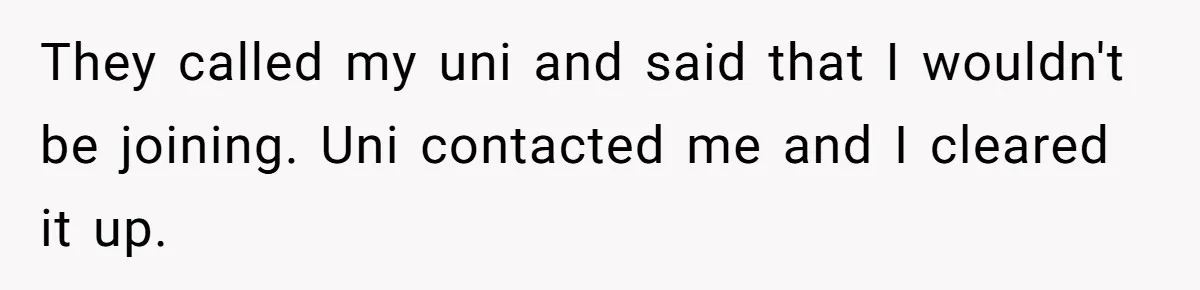 They called my uni and said that I wouldn't be joining. Uni contacted me and I cleared it up.
