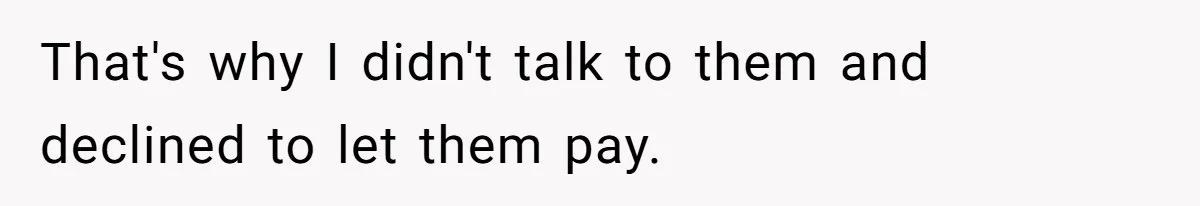That's why I didn't talk to them and declined to let them pay.