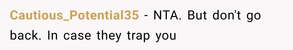Cautious_Potential35 − NTA. But don't go back. In case they trap you