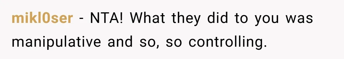 mikl0ser − NTA! What they did to you was manipulative and so, so controlling.