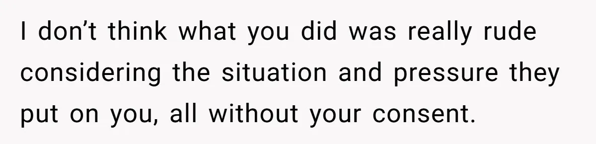 I don’t think what you did was really rude considering the situation and pressure they put on you, all without your consent.