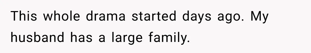 This whole drama started days ago. My husband has a large family.