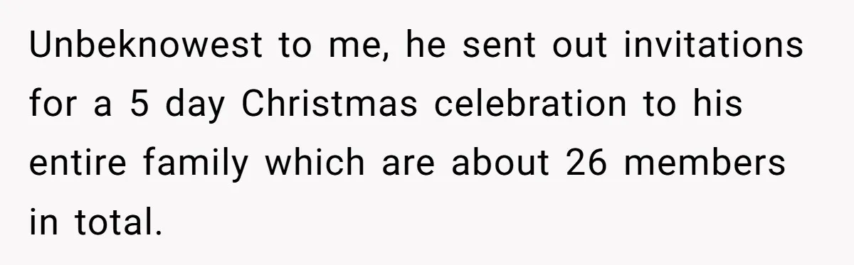 Unbeknowest to me, he sent out invitations for a 5 day Christmas celebration to his entire family which are about 26 members in total.