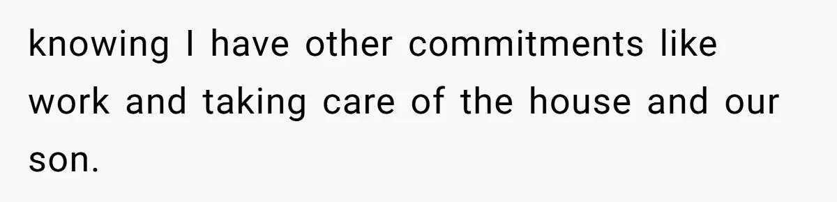knowing I have other commitments like work and taking care of the house and our son.